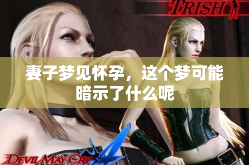 妻子梦见怀孕，这个梦可能暗示了什么呢