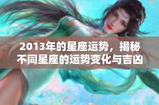 2013年的星座运势，揭秘不同星座的运势变化与吉凶解析