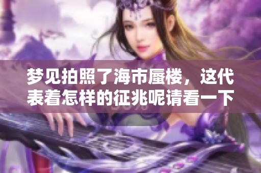 梦见拍照了海市蜃楼，这代表着怎样的征兆呢请看一下解析