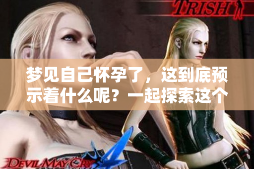 梦见自己怀孕了，这到底预示着什么呢？一起探索这个梦境的深层含义。