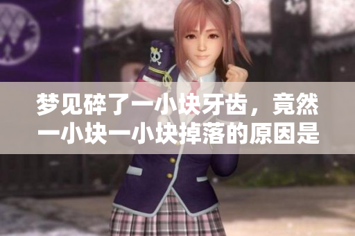 梦见碎了一小块牙齿，竟然一小块一小块掉落的原因是什么呢