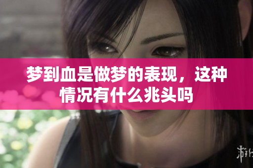 梦到血是做梦的表现，这种情况有什么兆头吗
