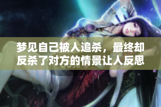 梦见自己被人追杀，最终却反杀了对方的情景让人反思。