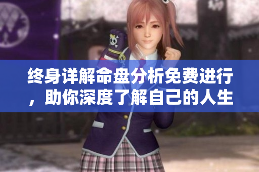 终身详解命盘分析免费进行，助你深度了解自己的人生轨迹