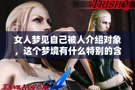 女人梦见自己被人介绍对象，这个梦境有什么特别的含义吗