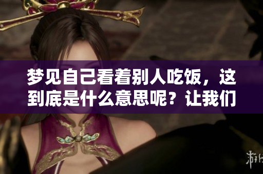 梦见自己看着别人吃饭，这到底是什么意思呢？让我们一起来探讨一下吧