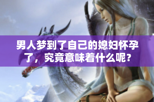 男人梦到了自己的媳妇怀孕了，究竟意味着什么呢？