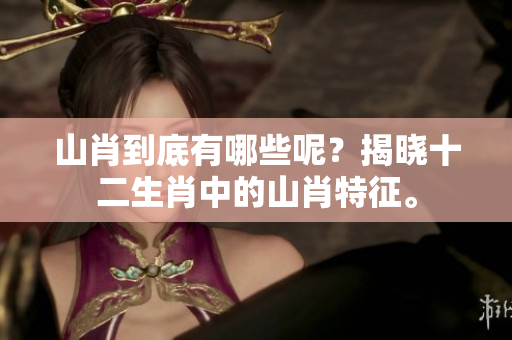 山肖到底有哪些呢？揭晓十二生肖中的山肖特征。