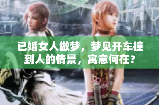 已婚女人做梦，梦见开车撞到人的情景，寓意何在？