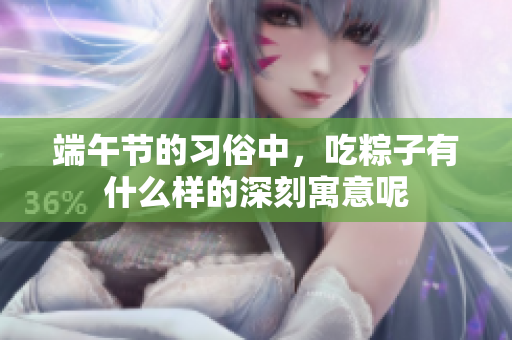 端午节的习俗中，吃粽子有什么样的深刻寓意呢