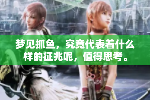 梦见抓鱼，究竟代表着什么样的征兆呢，值得思考。