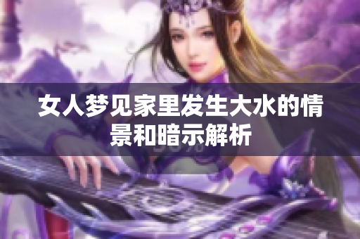 女人梦见家里发生大水的情景和暗示解析