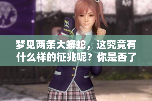 梦见两条大蟒蛇，这究竟有什么样的征兆呢？你是否了解其中的含义？