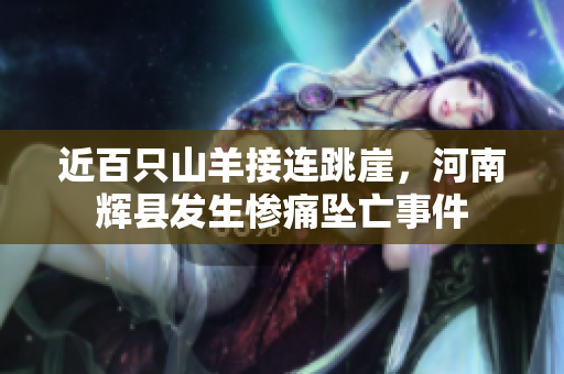 近百只山羊接连跳崖，河南辉县发生惨痛坠亡事件