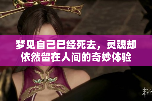 梦见自己已经死去，灵魂却依然留在人间的奇妙体验