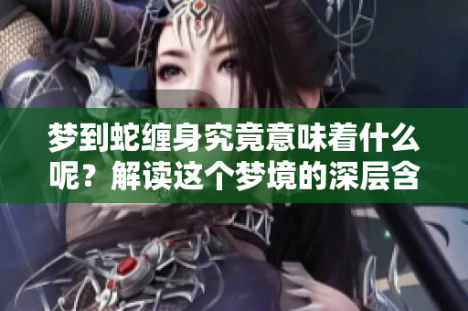 梦到蛇缠身究竟意味着什么呢？解读这个梦境的深层含义。