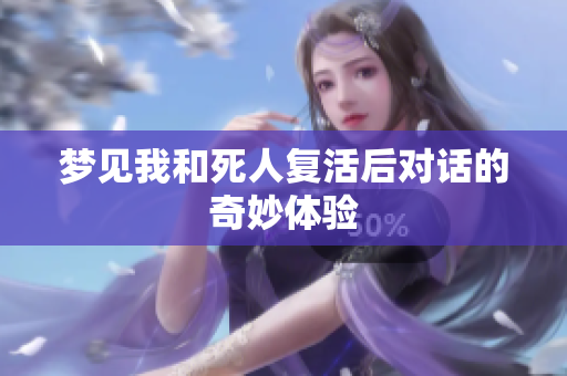 梦见我和死人复活后对话的奇妙体验
