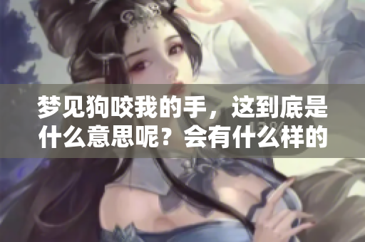 梦见狗咬我的手，这到底是什么意思呢？会有什么样的预兆呢？