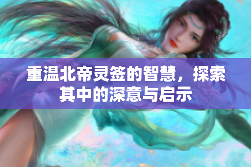 重温北帝灵签的智慧，探索其中的深意与启示