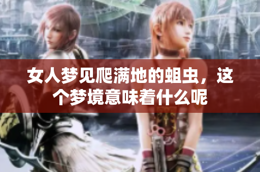 女人梦见爬满地的蛆虫，这个梦境意味着什么呢