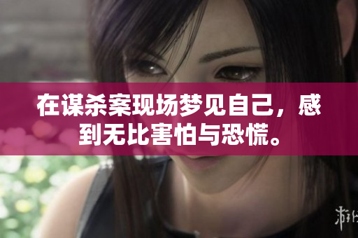 在谋杀案现场梦见自己，感到无比害怕与恐慌。