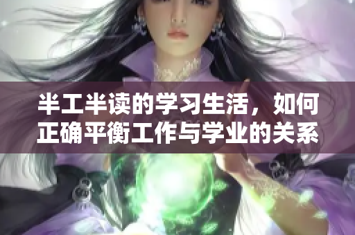 半工半读的学习生活，如何正确平衡工作与学业的关系
