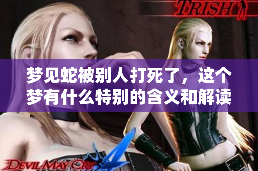 梦见蛇被别人打死了，这个梦有什么特别的含义和解读呢