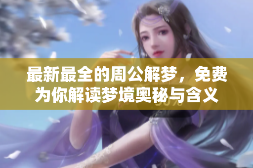 最新最全的周公解梦，免费为你解读梦境奥秘与含义