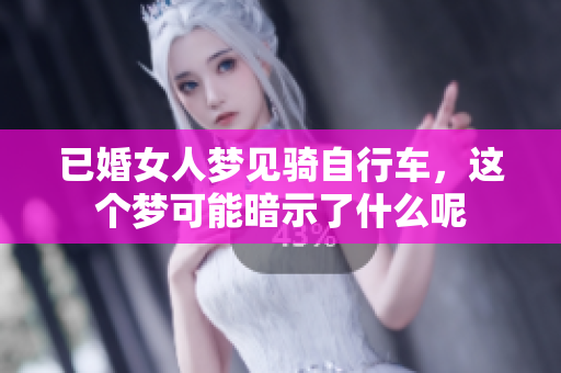 已婚女人梦见骑自行车，这个梦可能暗示了什么呢