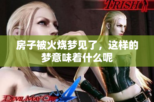 房子被火烧梦见了，这样的梦意味着什么呢