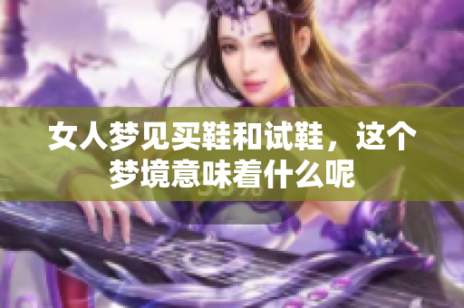 女人梦见买鞋和试鞋，这个梦境意味着什么呢