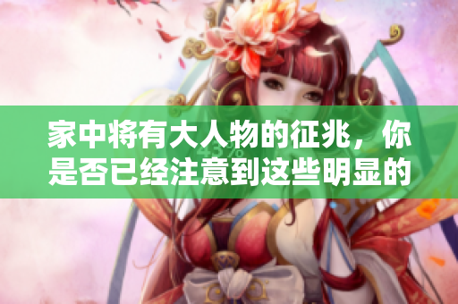 家中将有大人物的征兆，你是否已经注意到这些明显的迹象？