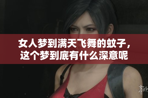 女人梦到满天飞舞的蚊子，这个梦到底有什么深意呢