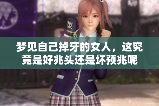 梦见自己掉牙的女人，这究竟是好兆头还是坏预兆呢