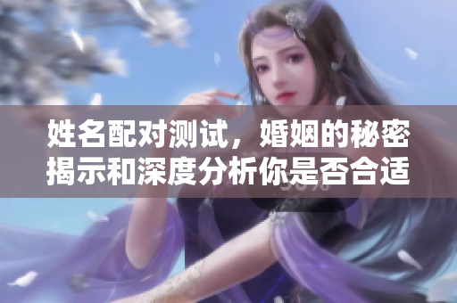 姓名配对测试，婚姻的秘密揭示和深度分析你是否合适
