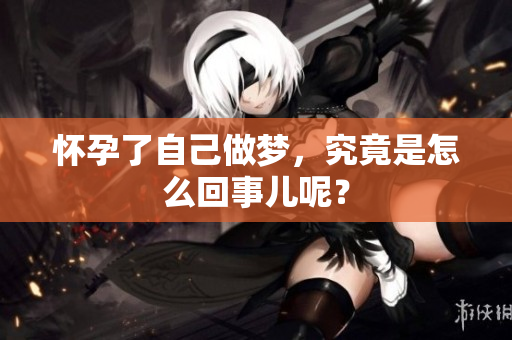 怀孕了自己做梦，究竟是怎么回事儿呢？