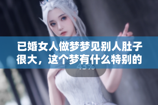 已婚女人做梦梦见别人肚子很大，这个梦有什么特别的含义呢