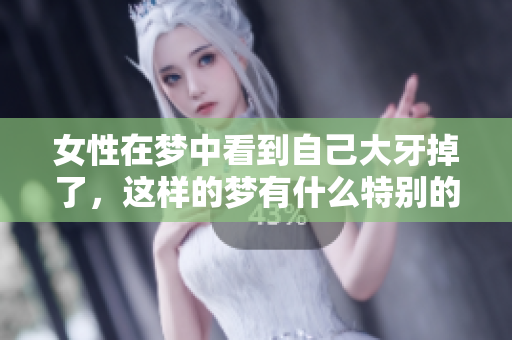 女性在梦中看到自己大牙掉了，这样的梦有什么特别的寓意？