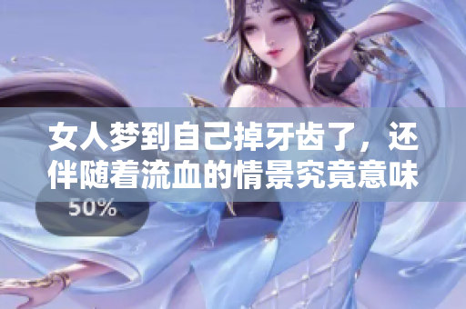 女人梦到自己掉牙齿了，还伴随着流血的情景究竟意味着什么呢