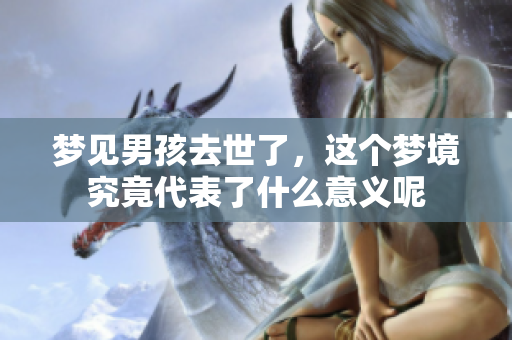 梦见男孩去世了，这个梦境究竟代表了什么意义呢