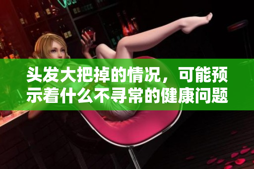 头发大把掉的情况，可能预示着什么不寻常的健康问题呢