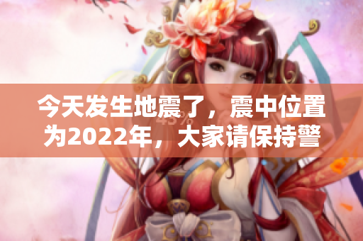 今天发生地震了，震中位置为2022年，大家请保持警惕与安全。