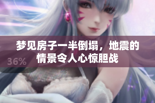 梦见房子一半倒塌，地震的情景令人心惊胆战