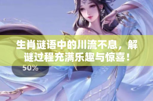 生肖谜语中的川流不息，解谜过程充满乐趣与惊喜！