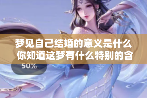 梦见自己结婚的意义是什么 你知道这梦有什么特别的含义吗