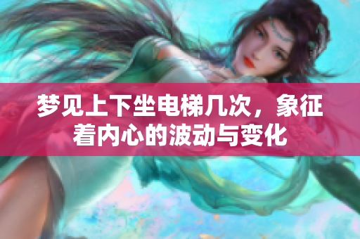 梦见上下坐电梯几次，象征着内心的波动与变化