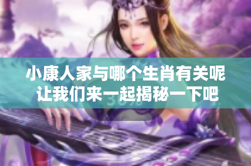 小康人家与哪个生肖有关呢 让我们来一起揭秘一下吧