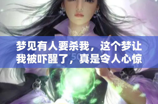 梦见有人要杀我，这个梦让我被吓醒了，真是令人心惊。