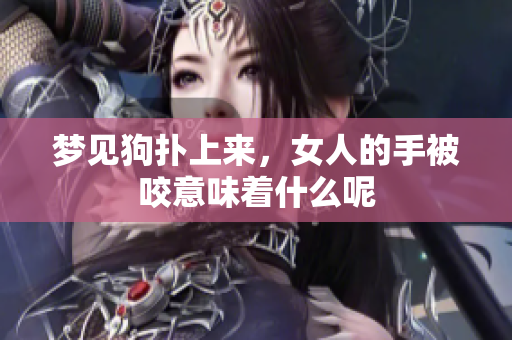 梦见狗扑上来，女人的手被咬意味着什么呢