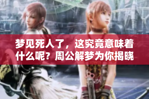 梦见死人了，这究竟意味着什么呢？周公解梦为你揭晓真相！